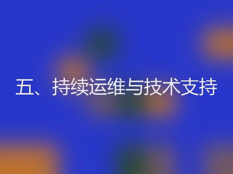 五、持续运维与技术支持