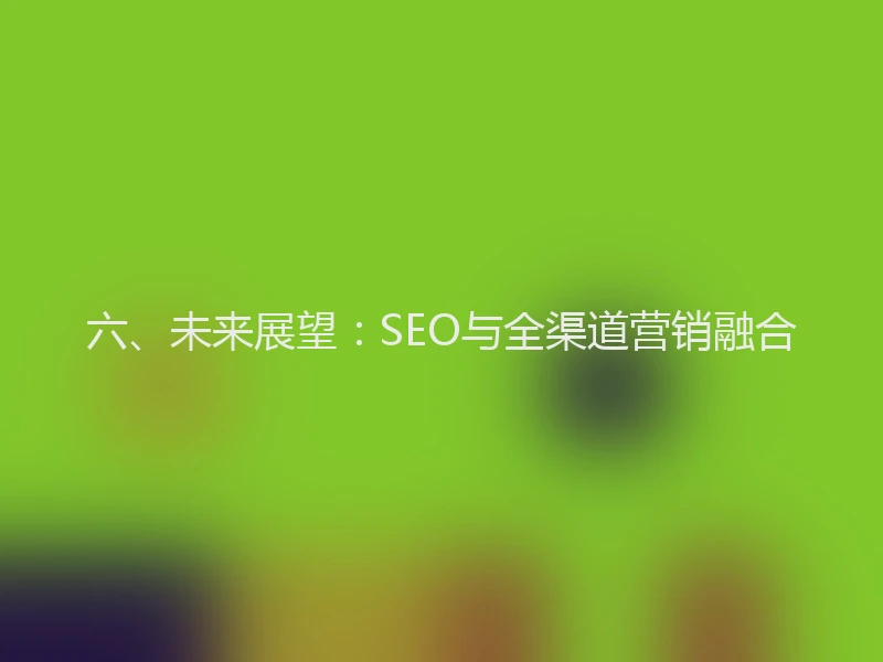六、未来展望：SEO与全渠道营销融合