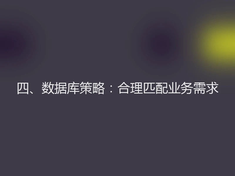 四、数据库策略：合理匹配业务需求