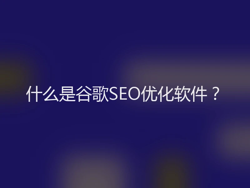 什么是谷歌SEO优化软件？