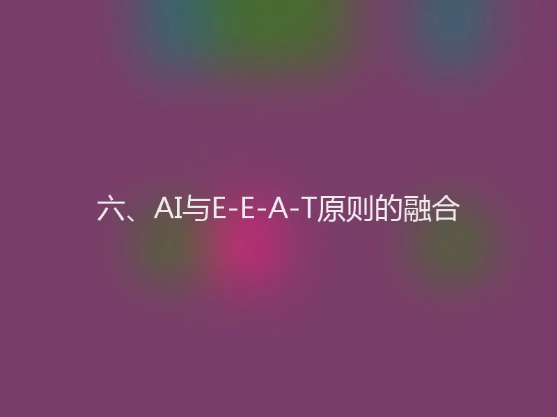 六、AI与E-E-A-T原则的融合
