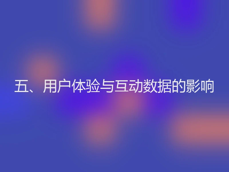 五、用户体验与互动数据的影响