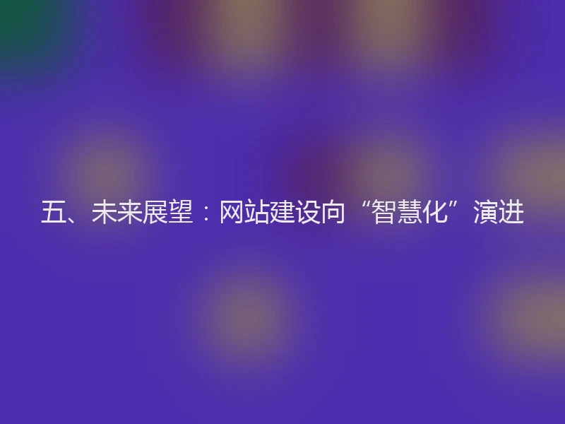 五、未来展望：网站建设向“智慧化”演进