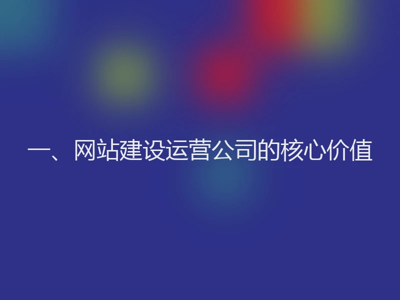 一、网站建设运营公司的核心价值