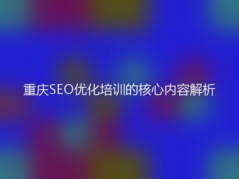重庆SEO优化培训的核心内容解析