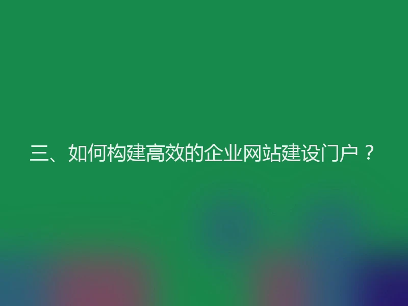 三、如何构建高效的企业网站建设门户？