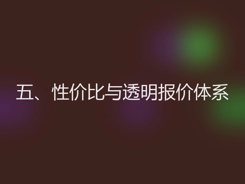 五、性价比与透明报价体系