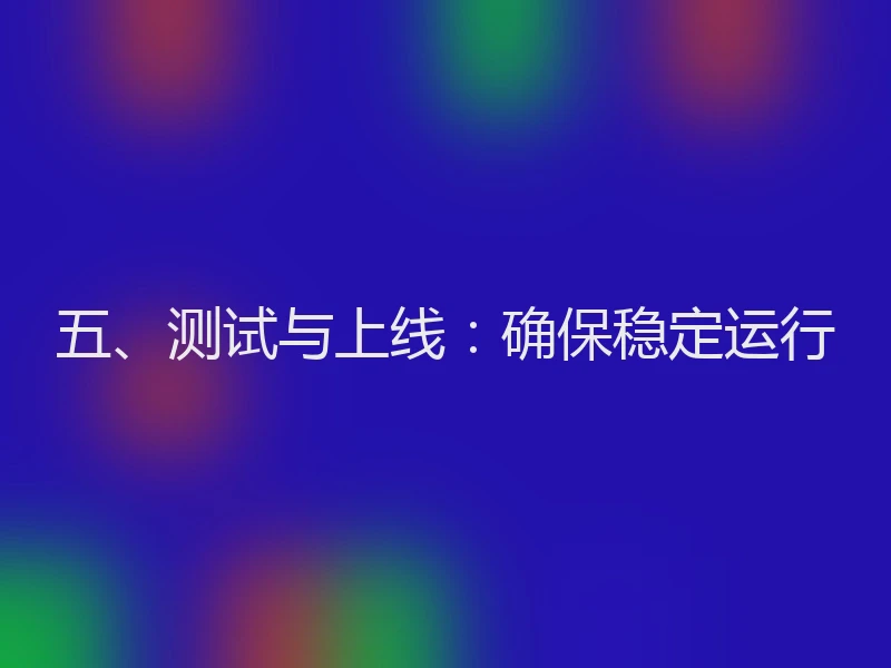 五、测试与上线：确保稳定运行
