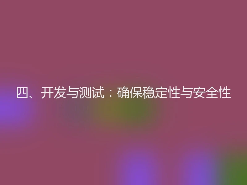 四、开发与测试：确保稳定性与安全性