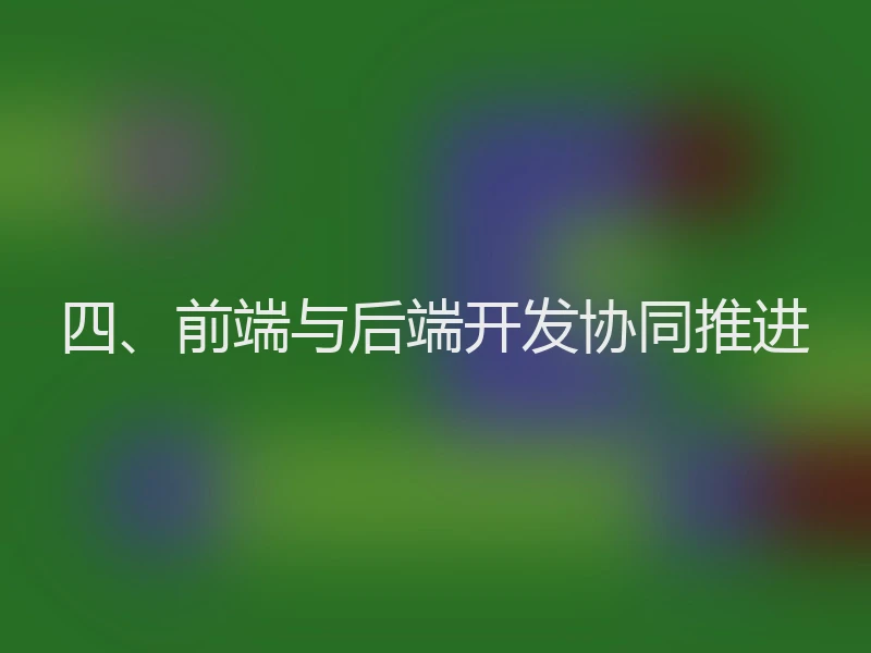 四、前端与后端开发协同推进