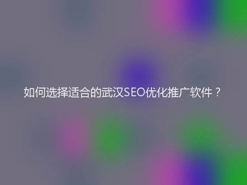 如何选择适合的武汉SEO优化推广软件？