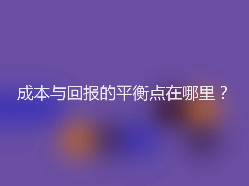 成本与回报的平衡点在哪里？
