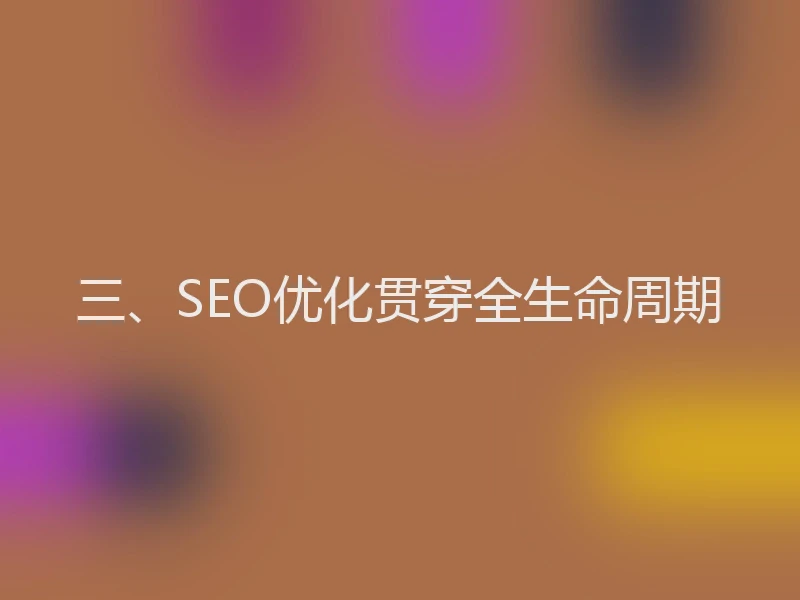 三、SEO优化贯穿全生命周期