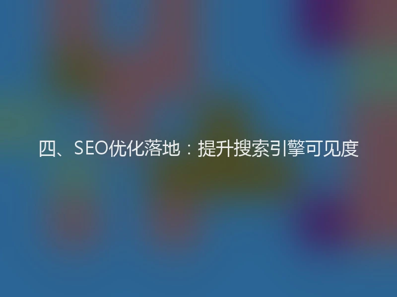 四、SEO优化落地：提升搜索引擎可见度