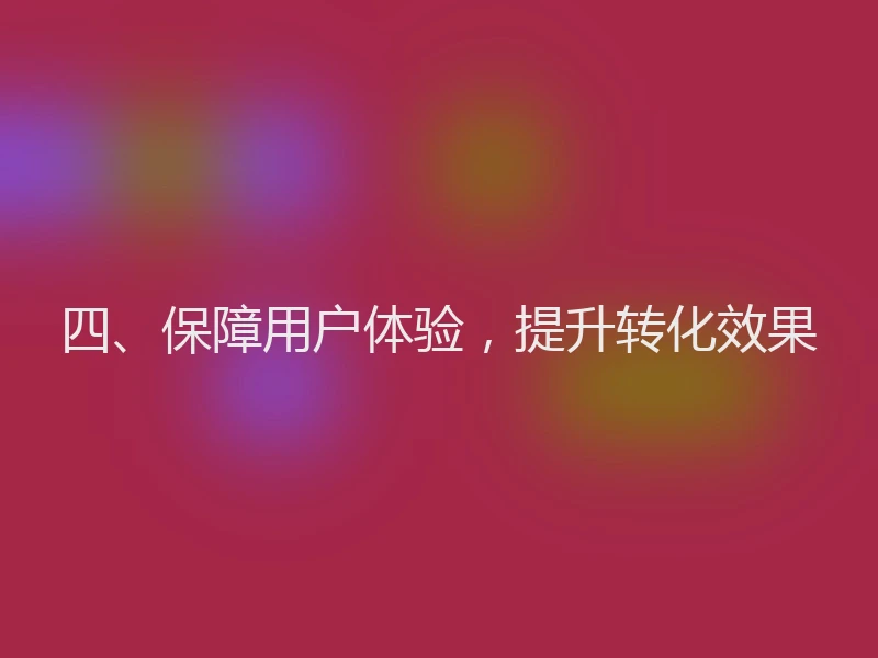 四、保障用户体验,提升转化效果