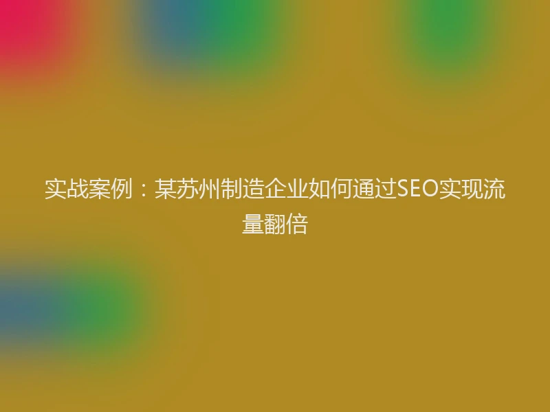 实战案例：某苏州制造企业如何通过SEO实现流量翻倍