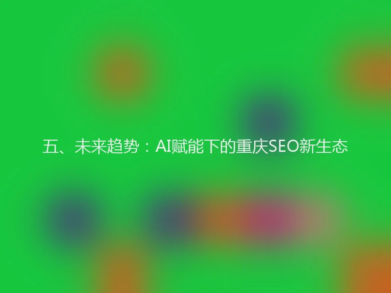 五、未来趋势：AI赋能下的重庆SEO新生态