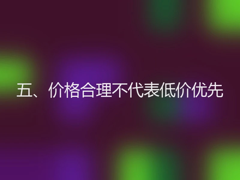 五、价格合理不代表低价优先