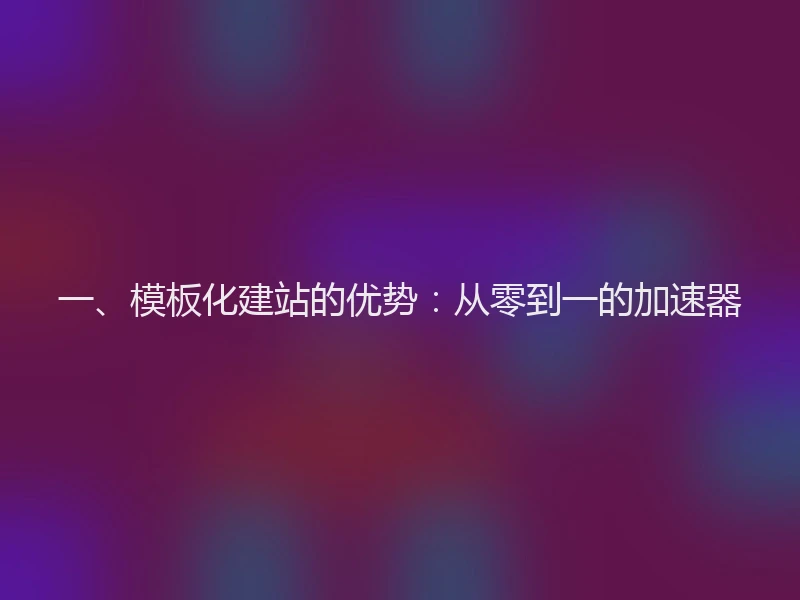 一、模板化建站的优势：从零到一的加速器