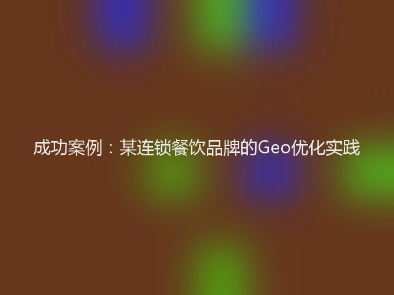成功案例：某连锁餐饮品牌的Geo优化实践