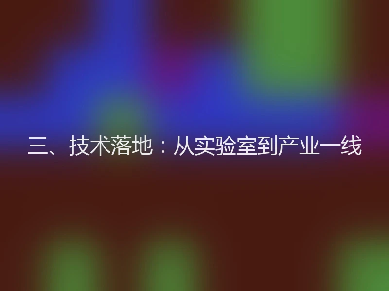 三、技术落地：从实验室到产业一线