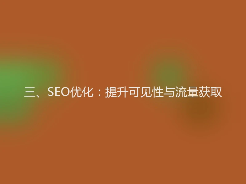 三、SEO优化：提升可见性与流量获取