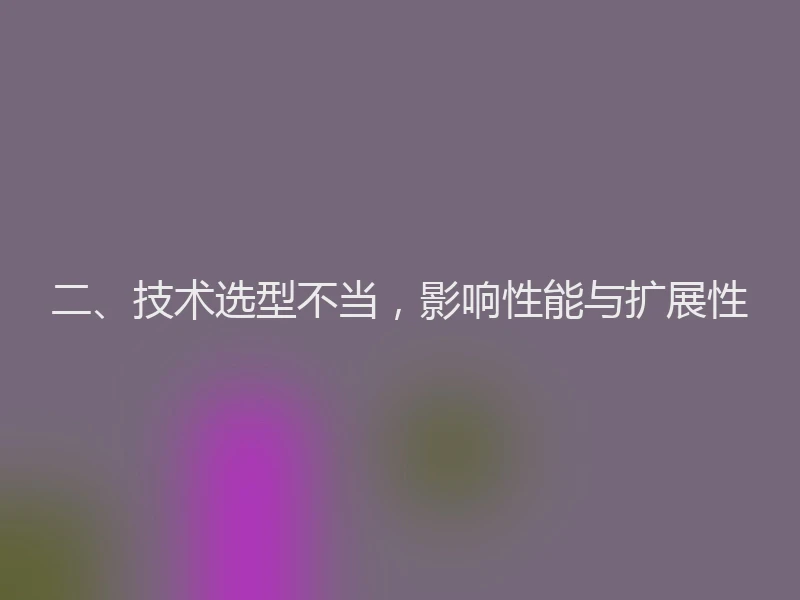 二、技术选型不当,影响性能与扩展性