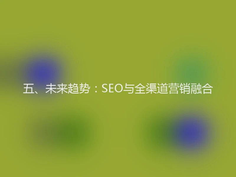 五、未来趋势：SEO与全渠道营销融合