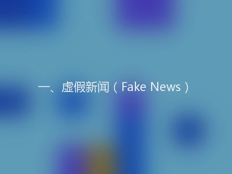 一、虚假新闻（Fake News）