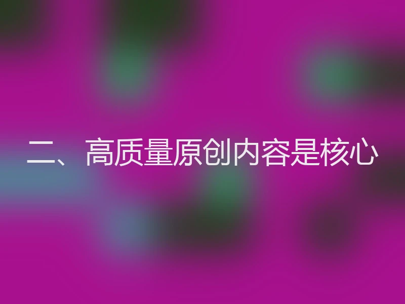 二、高质量原创内容是核心