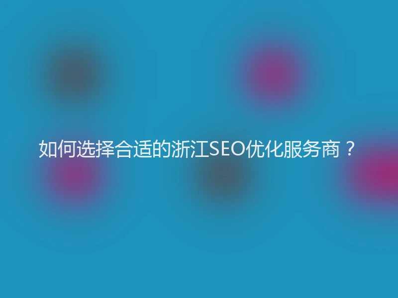 如何选择合适的浙江SEO优化服务商？