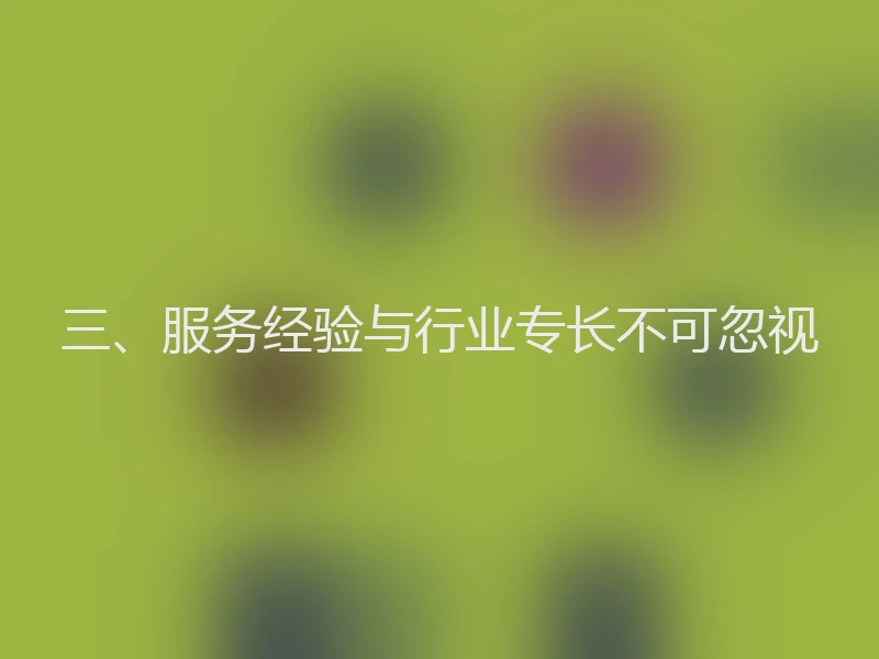 三、服务经验与行业专长不可忽视