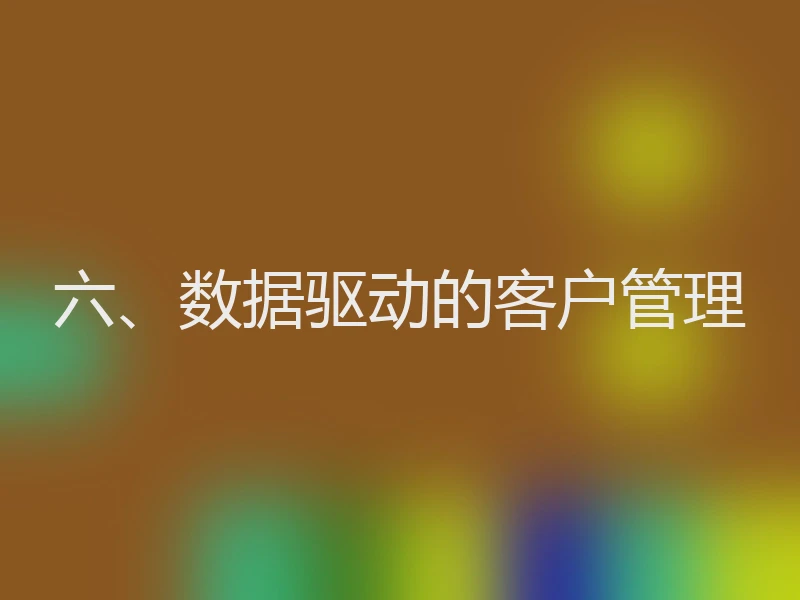 六、数据驱动的客户管理