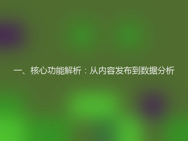一、核心功能解析：从内容发布到数据分析