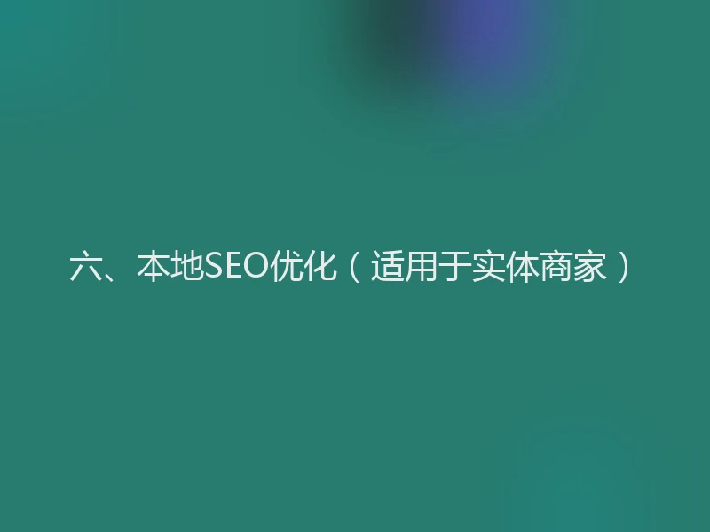 六、本地SEO优化（适用于实体商家）