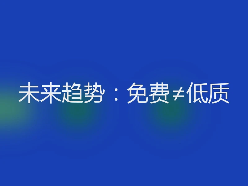 未来趋势:免费≠低质