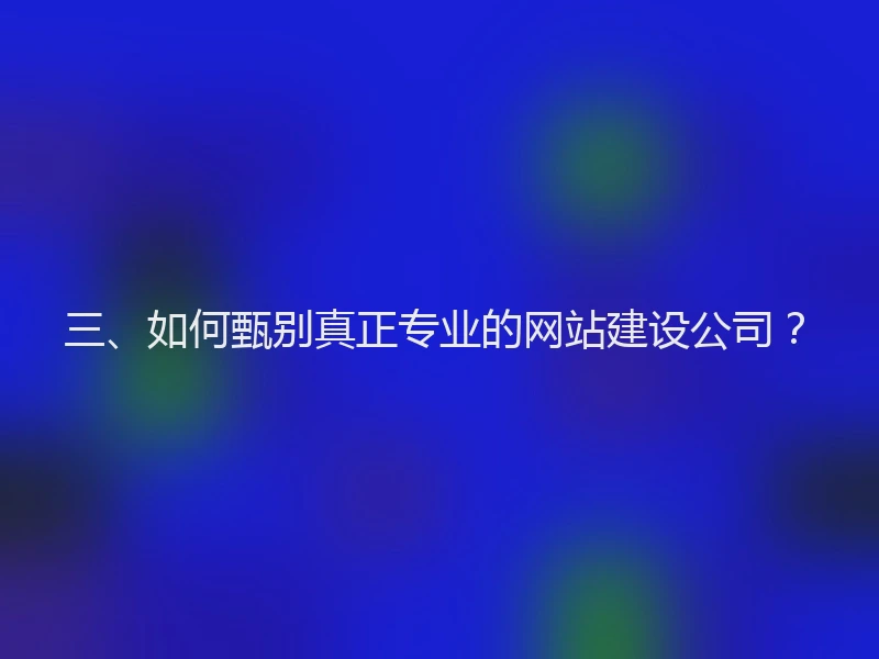 三、如何甄别真正专业的网站建设公司？