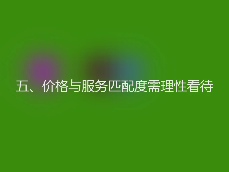 五、价格与服务匹配度需理性看待