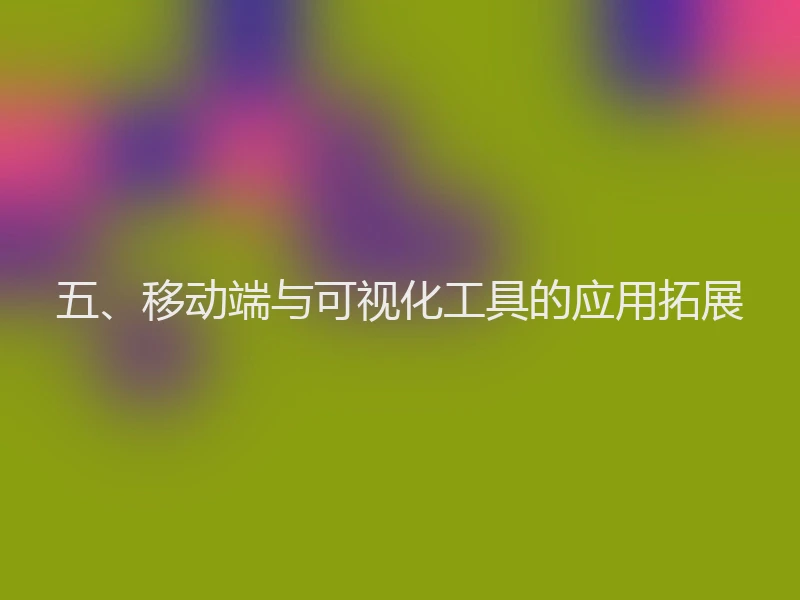 五、移动端与可视化工具的应用拓展