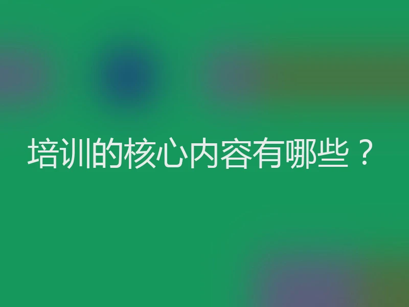 培训的核心内容有哪些？