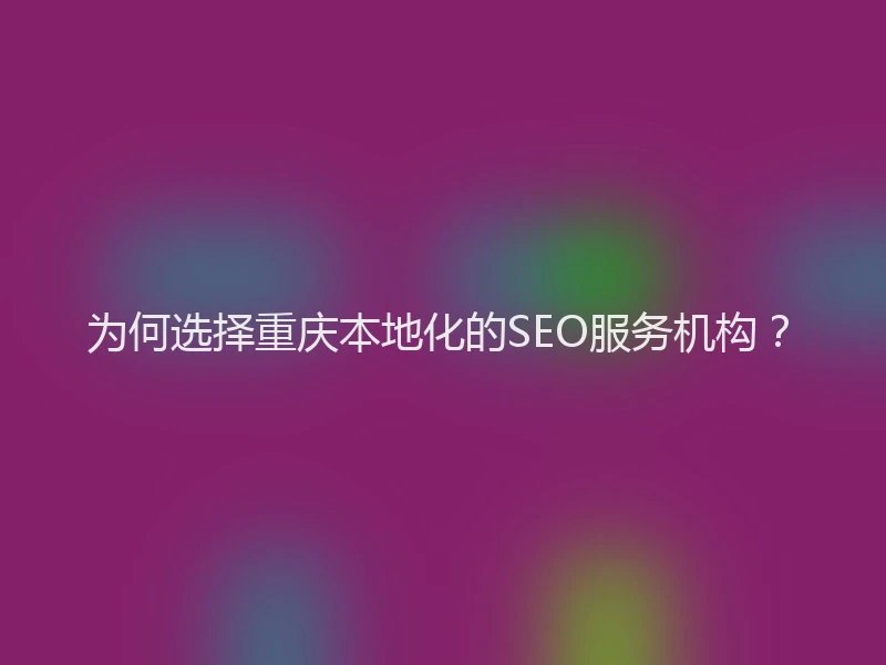 为何选择重庆本地化的SEO服务机构？