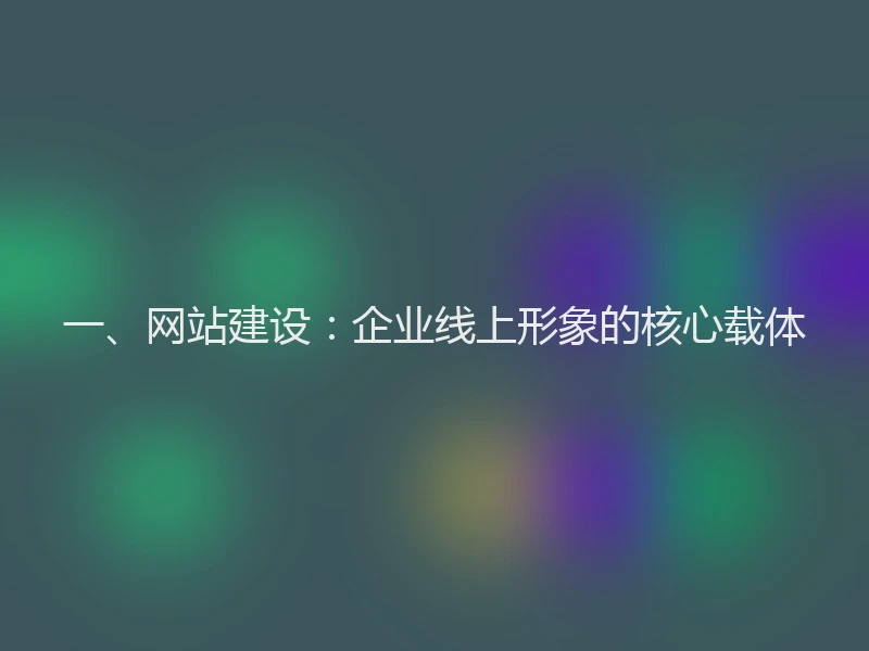 一、网站建设：企业线上形象的核心载体