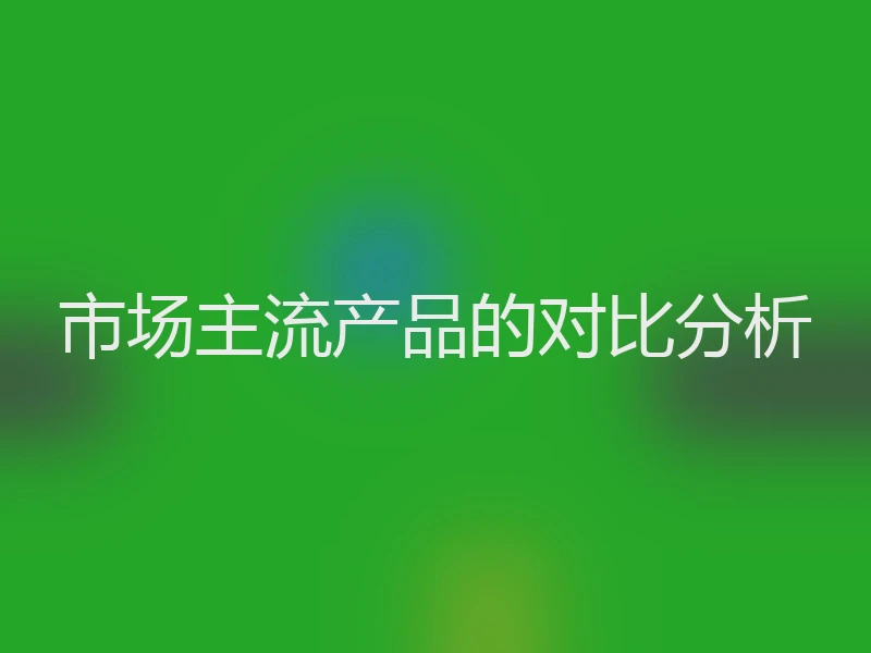 市场主流产品的对比分析