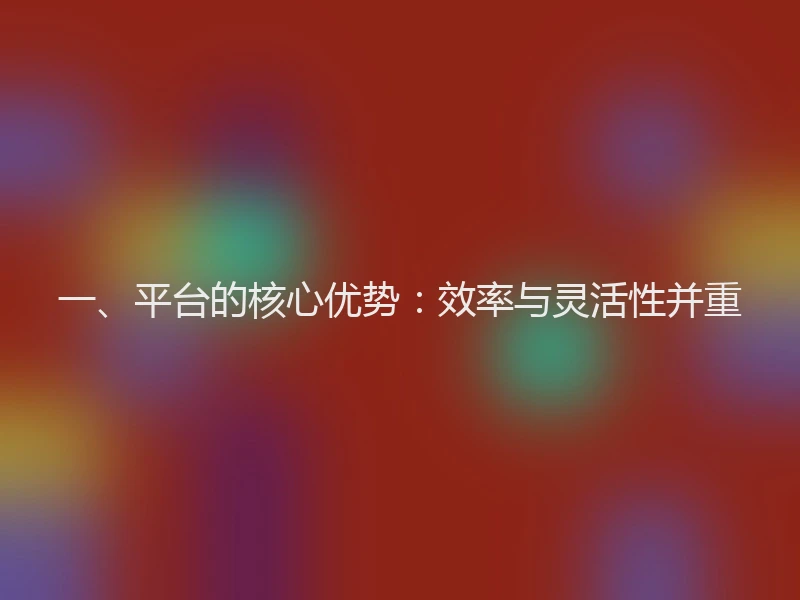 一、平台的核心优势:效率与灵活性并重