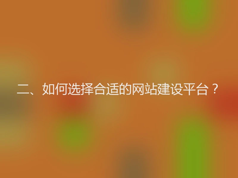 二、如何选择合适的网站建设平台?