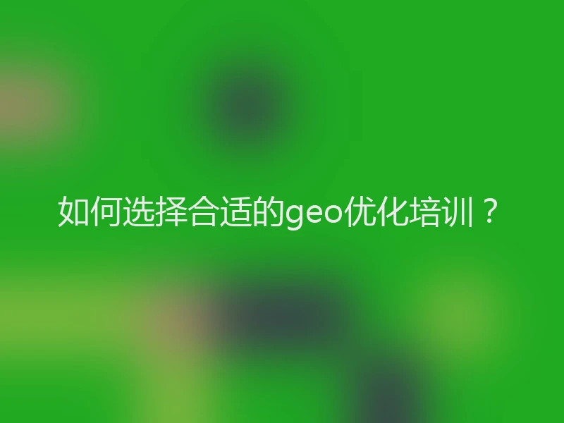 如何选择合适的geo优化培训?