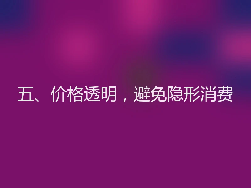 五、价格透明,避免隐形消费
