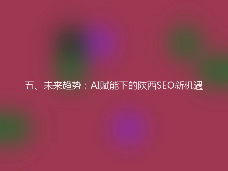 五、未来趋势:AI赋能下的陕西SEO新机遇