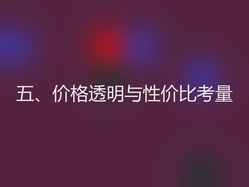 五、价格透明与性价比考量