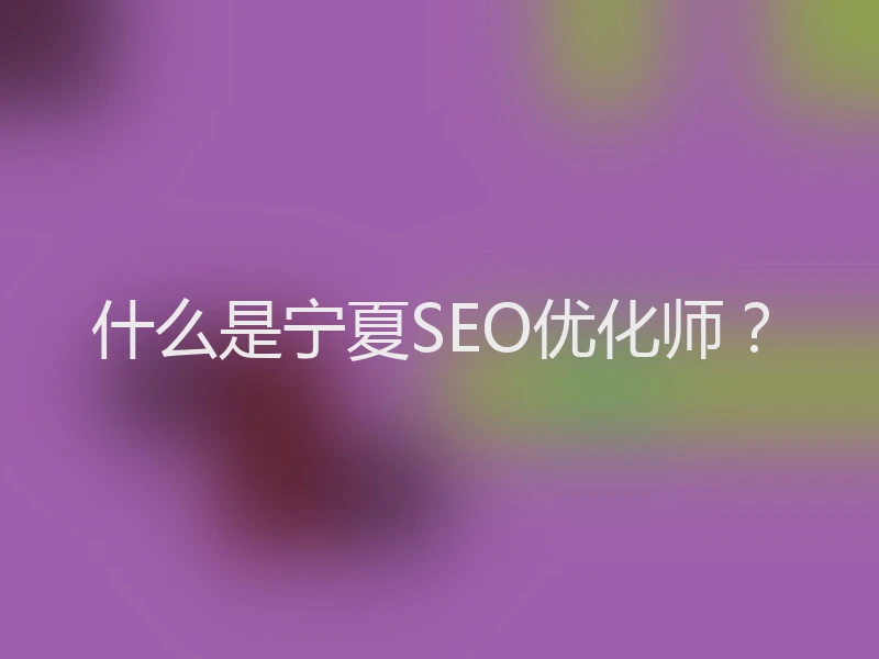 什么是宁夏SEO优化师?